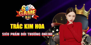 Trác Kim Hoa 68 game bài
